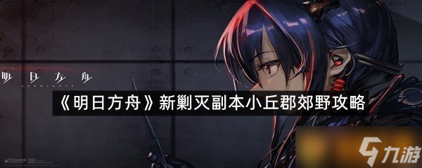 《明日方舟》新剿灭副本小丘郡郊野攻略