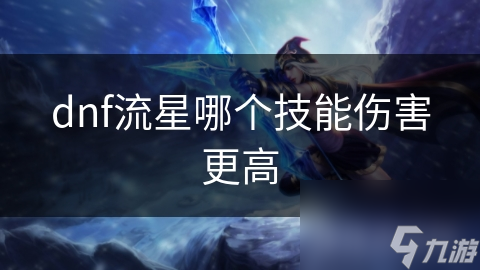 dnf流星哪个技能伤害更高