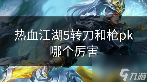热血江湖5转刀和枪pk哪个厉害