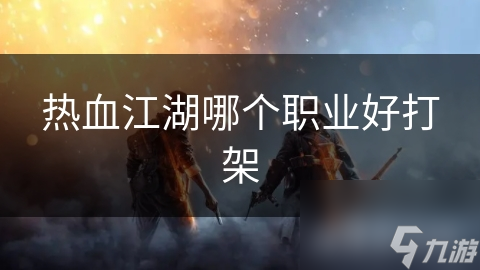 热血江湖哪个职业好打架