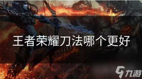 王者荣耀刀法哪个更好