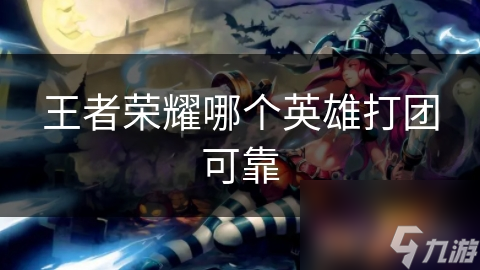 王者荣耀哪个英雄打团可靠