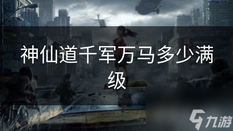 神仙道千军万马多少满级