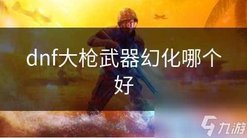 dnf大枪武器幻化哪个好