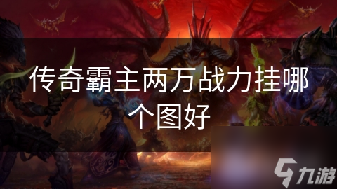 传奇霸主两万战力挂哪个图好