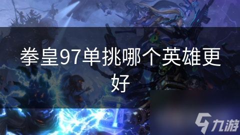 拳皇97单挑哪个英杰更好