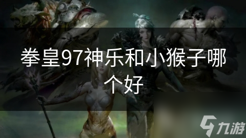拳皇97神乐和小猴子哪个好