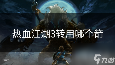 热血江湖3转用哪个箭