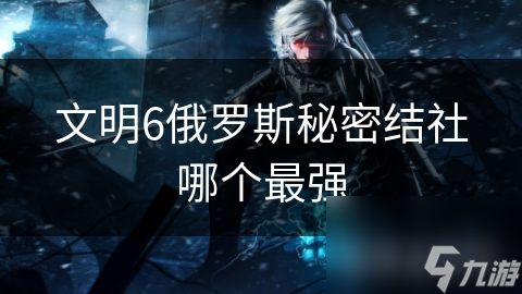 文明6俄罗斯秘密结社哪个最强