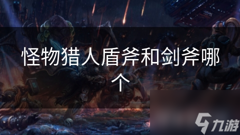 怪物猎人盾斧和剑斧哪个