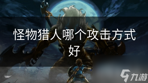 怪物猎人哪个攻击方式好