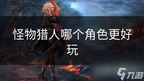 怪物猎人哪个角色更好玩