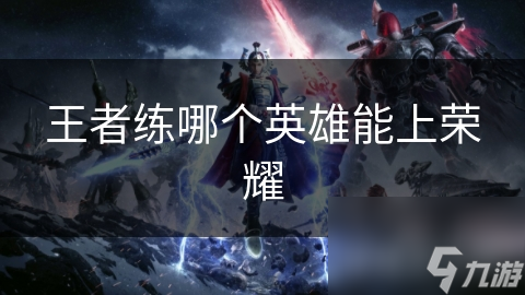 王者练哪个英雄能上荣耀