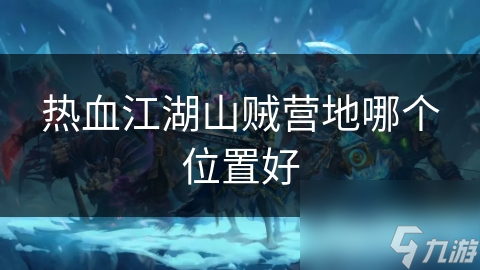 热血江湖山贼营地哪个位置好