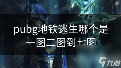 pubg地铁逃生哪个是一图二图到七图