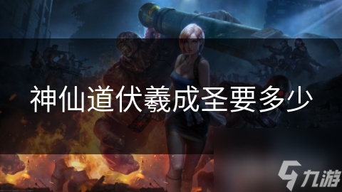 神仙道伏羲成圣要多少