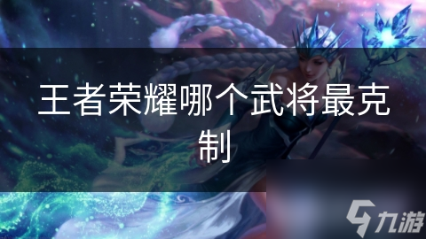 <a id='link_pop' class='keyword-tag' href='https://www.9game.cn/wzry/'>王者荣耀</a>哪个武将最克制