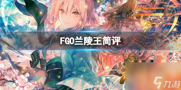 FGO蘭陵王簡評FGO國服蘭陵王強度介紹