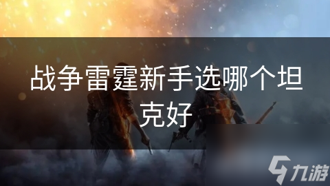 战争雷霆新手选哪个坦克好
