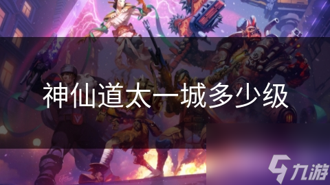 神仙道太一城多少級