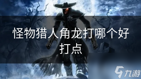 怪物猎人角龙打哪个好打点