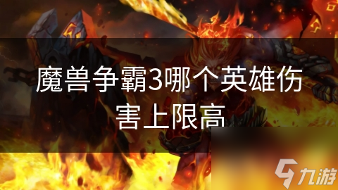 魔獸爭霸3哪個(gè)英雄傷害上限高