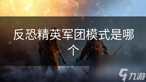 反恐精英军团模式是哪个