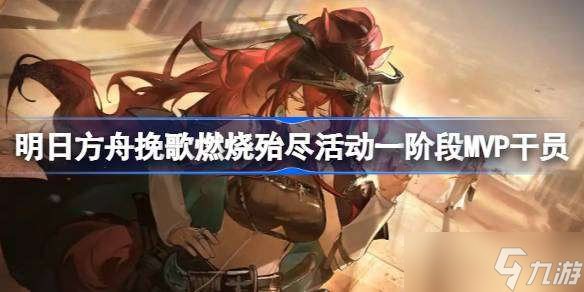 明日方舟挽歌燃烧殆尽活动一阶段MVP干员有哪些 明日方舟挽歌燃烧殆尽活动一阶段MVP干员