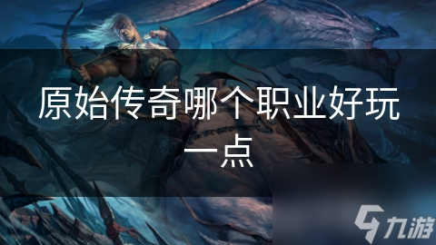 原始传奇哪个职业好玩一点