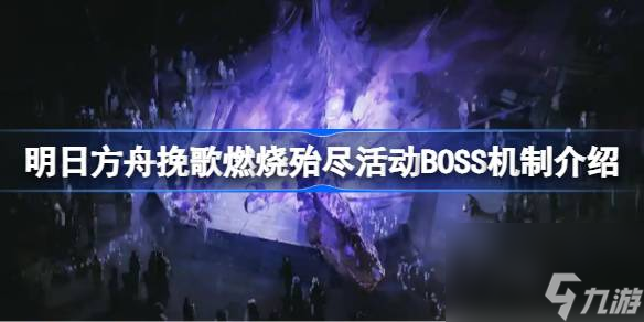 明日方舟挽歌燃烧殆尽活动BOSS机制怎么样