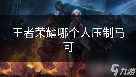 王者荣耀哪个人压制马可