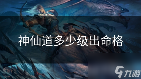 神仙道多少级出命格