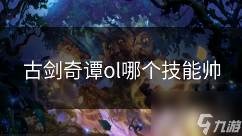 古剑奇谭ol哪个技能帅