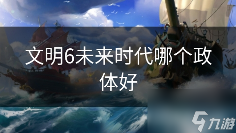 文明6未来时代哪个政体好