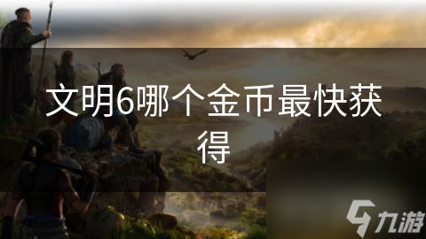 文明6哪个金币最快获得