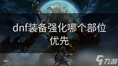 dnf装备强化哪个部位优先