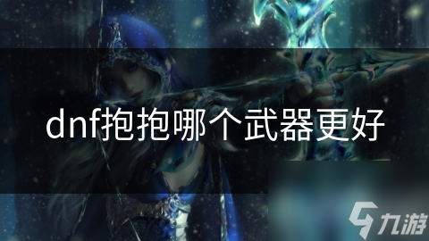 dnf抱抱哪个武器更好截图