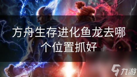 方舟生存进化鱼龙去哪个位置抓好