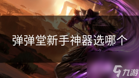 弹弹堂新手神器选哪个