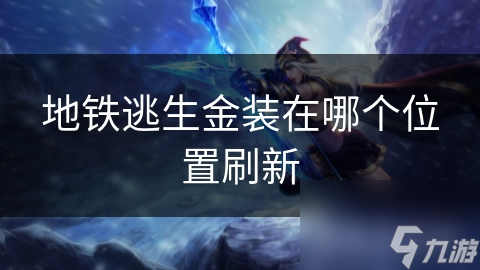地铁逃生金装在哪个位置刷新