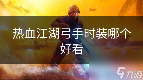 热血江湖弓手时装哪个好看