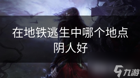 在地铁逃生中哪个地点阴人好