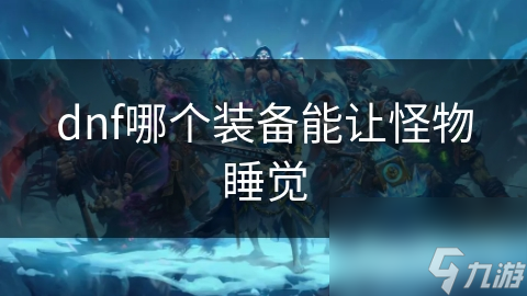 dnf哪个装备能让怪物睡觉