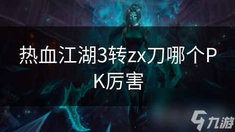 热血江湖3转zx刀哪个PK厉害