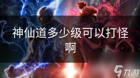 神仙道多少级可以打怪啊