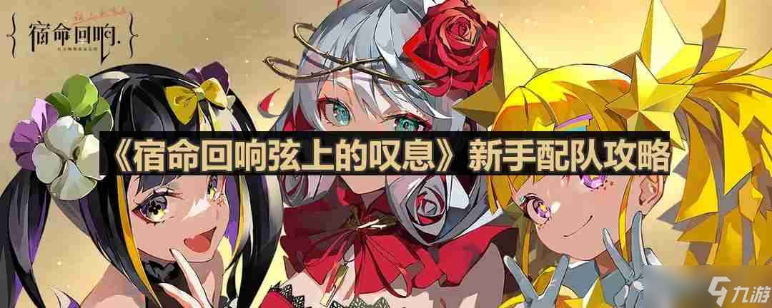 宿命回响弦上的叹息怎么配队-新手配队攻略