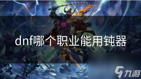 dnf哪個(gè)職業(yè)能用鈍器