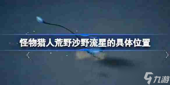 怪物猎人荒野沙野流星怎么捕获 怪物猎人荒野沙野流星的具体位置