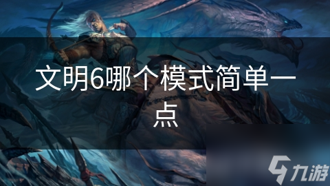 文明6哪个模式简单一点
