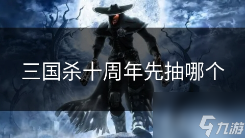 三国杀十周年先抽哪个